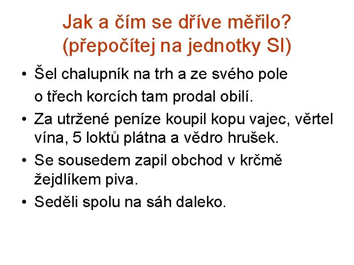 Jak a čím se dříve měřilo? (přepočítej na jednotky SI) • Šel chalupník na