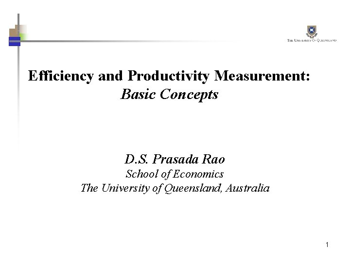 Efficiency and Productivity Measurement: Basic Concepts D. S. Prasada Rao School of Economics The