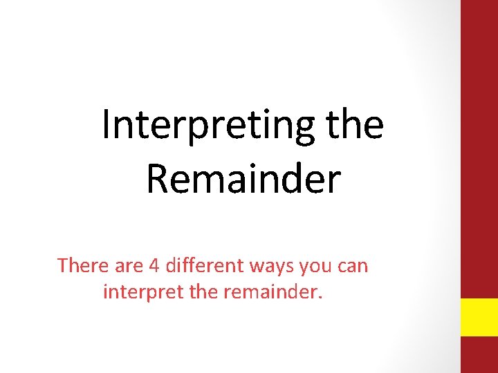 Interpreting the Remainder There are 4 different ways you can interpret the remainder. Interpreting the Remainder There are 4 different ways you can interpret the remainder.