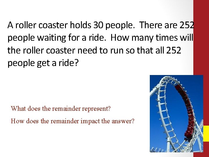 A roller coaster holds 30 people. There are 252 people waiting for a ride. A roller coaster holds 30 people. There are 252 people waiting for a ride.