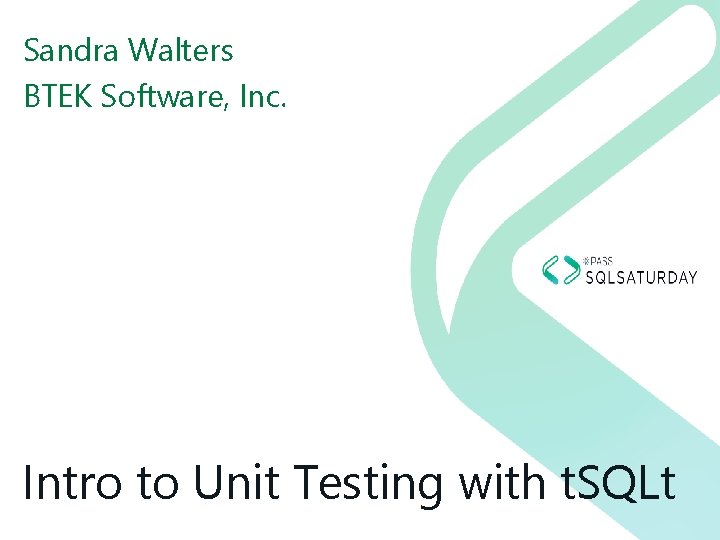 Sandra Walters BTEK Software, Inc. Intro to Unit Testing with t. SQLt 