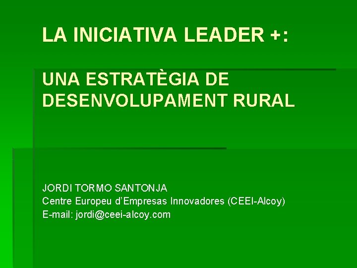 LA INICIATIVA LEADER +: UNA ESTRATÈGIA DE DESENVOLUPAMENT RURAL JORDI TORMO SANTONJA Centre Europeu