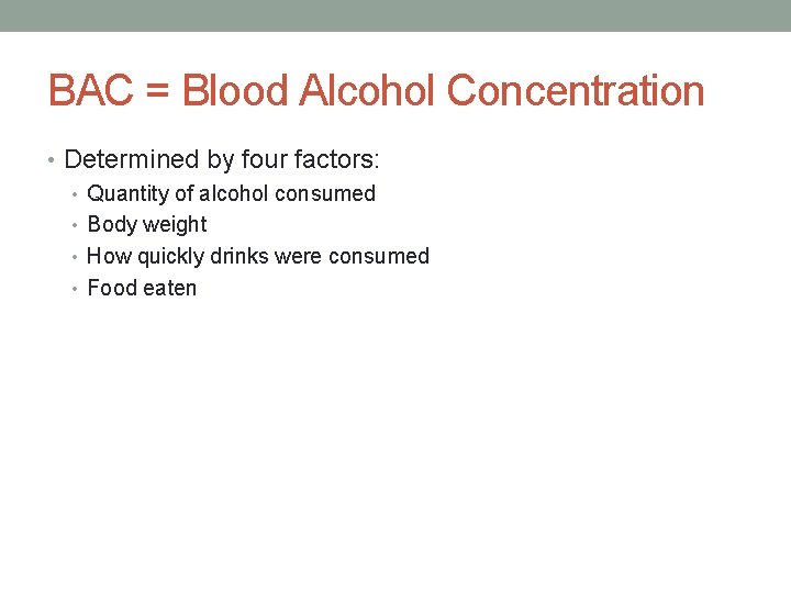 BAC = Blood Alcohol Concentration • Determined by four factors: • Quantity of alcohol