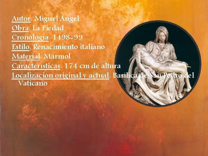 Autor: Miguel Ángel Obra: La Piedad Cronología: 1498 -99 Estilo: Renacimiento italiano Material: Mármol