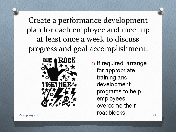 Create a performance development plan for each employee and meet up at least once