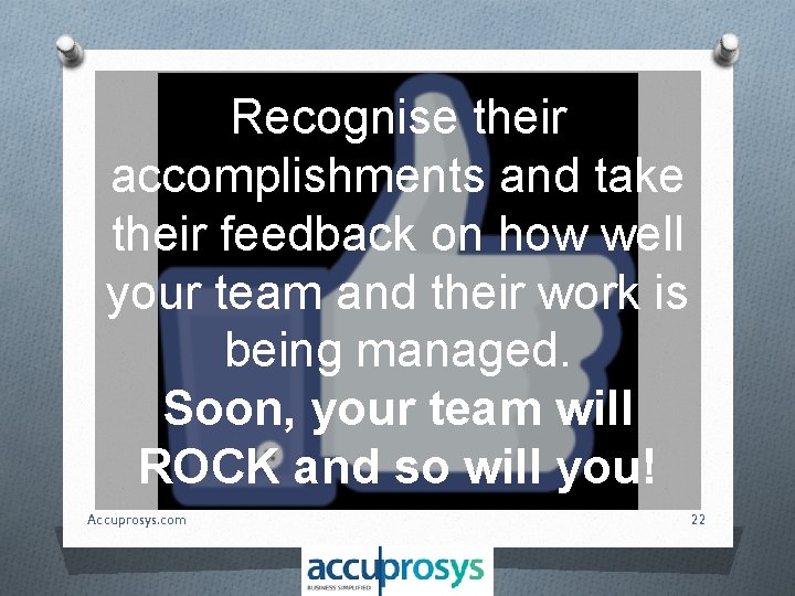 Recognise their accomplishments and take their feedback on how well your team and their