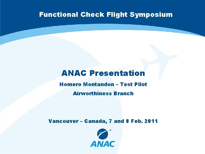 Functional Check Flight Symposium ANAC Presentation Homero Montandon – Test Pilot Airworthiness Branch Vancouver