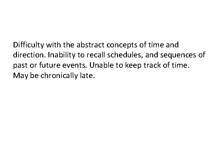 Difficulty with the abstract concepts of time and direction. Inability to recall schedules, and