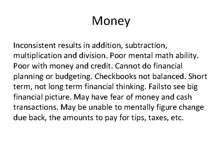 Money Inconsistent results in addition, subtraction, multiplication and division. Poor mental math ability. Poor