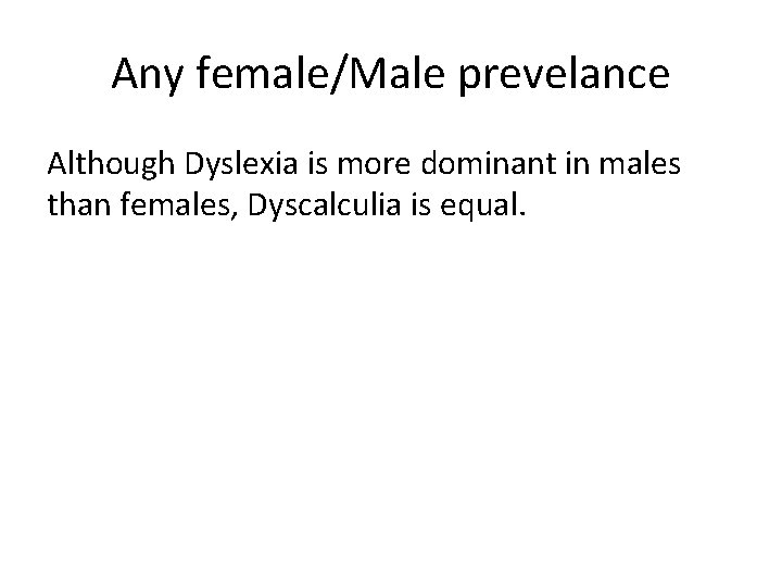 Any female/Male prevelance Although Dyslexia is more dominant in males than females, Dyscalculia is