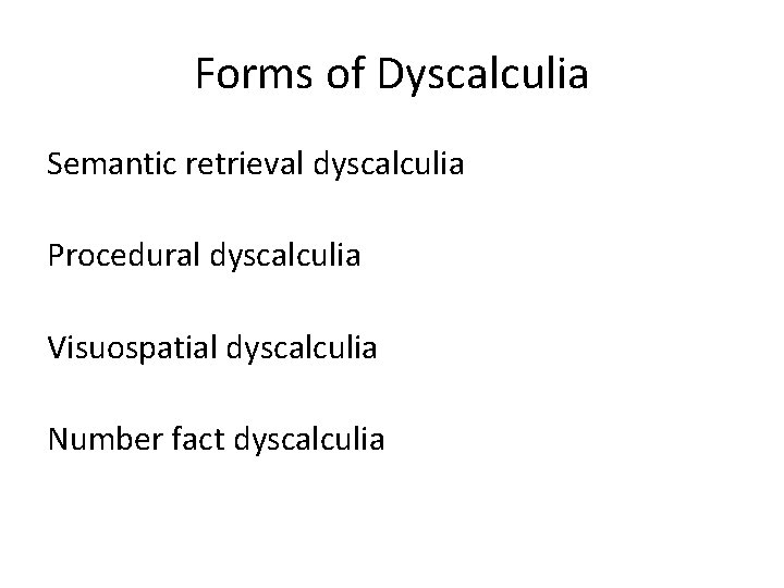 Forms of Dyscalculia Semantic retrieval dyscalculia Procedural dyscalculia Visuospatial dyscalculia Number fact dyscalculia 