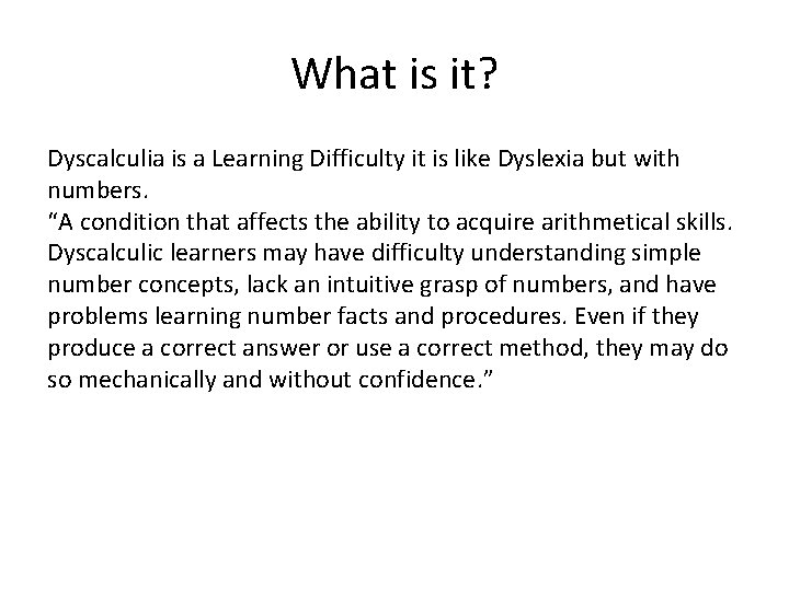 What is it? Dyscalculia is a Learning Difficulty it is like Dyslexia but with