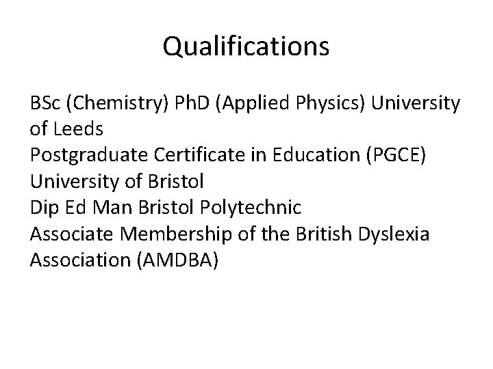 Qualifications BSc (Chemistry) Ph. D (Applied Physics) University of Leeds Postgraduate Certificate in Education