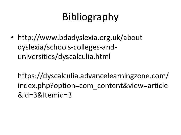 Bibliography • http: //www. bdadyslexia. org. uk/aboutdyslexia/schools-colleges-anduniversities/dyscalculia. html https: //dyscalculia. advancelearningzone. com/ index. php?