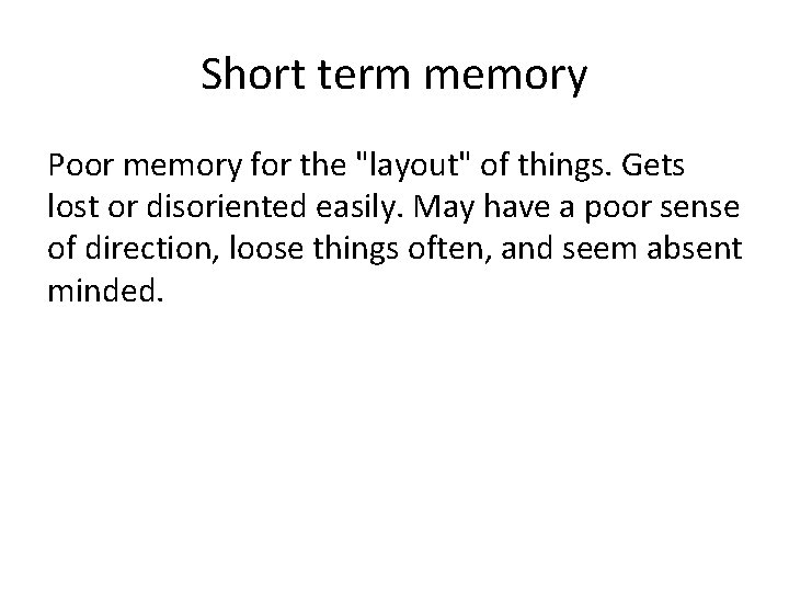 Short term memory Poor memory for the "layout" of things. Gets lost or disoriented