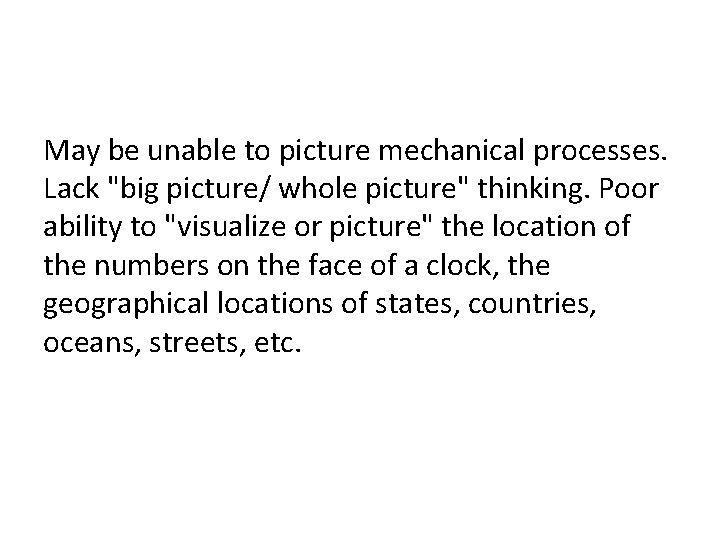 May be unable to picture mechanical processes. Lack "big picture/ whole picture" thinking. Poor