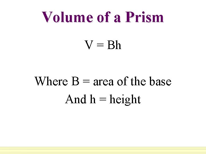 Volume of a Prism V = Bh Where B = area of the base