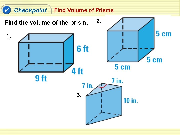 Checkpoint Find Volume of Prisms Find the volume of the prism. 1. 3. 2.