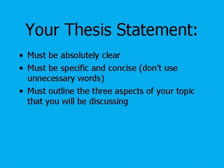 Your Thesis Statement: • Must be absolutely clear • Must be specific and concise