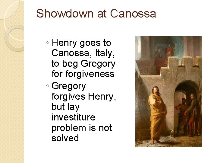 Showdown at Canossa ◦ Henry goes to Canossa, Italy, to beg Gregory forgiveness ◦