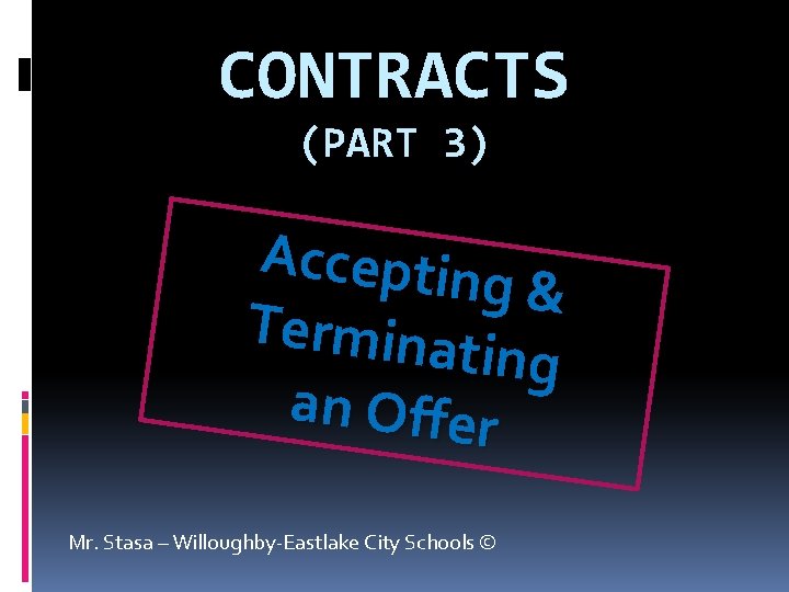 CONTRACTS (PART 3) Acceptin g& Terminat ing an Offer Mr. Stasa – Willoughby-Eastlake City