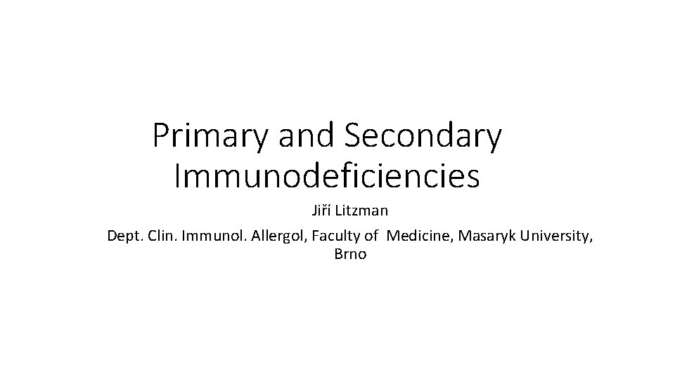 Primary and Secondary Immunodeficiencies Jiří Litzman Dept. Clin. Immunol. Allergol, Faculty of Medicine, Masaryk