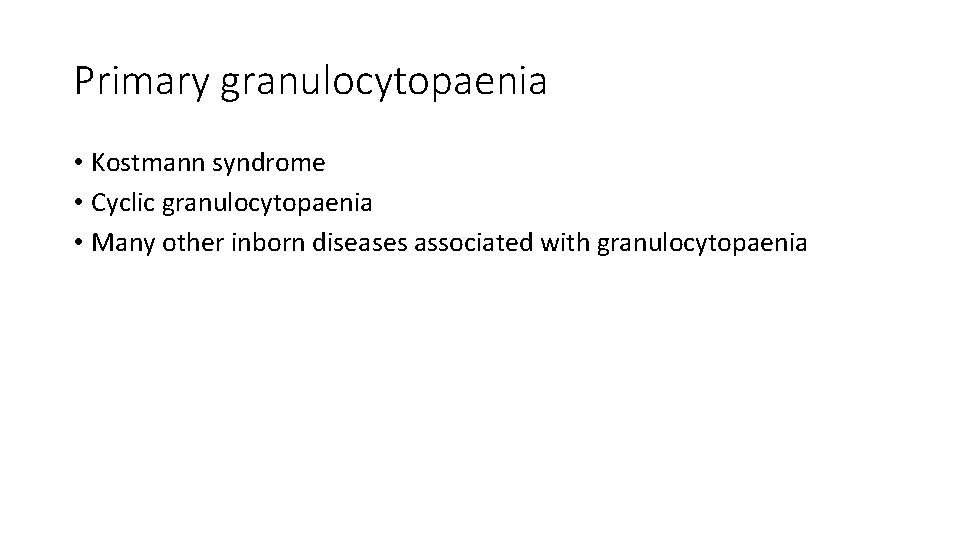 Primary granulocytopaenia • Kostmann syndrome • Cyclic granulocytopaenia • Many other inborn diseases associated