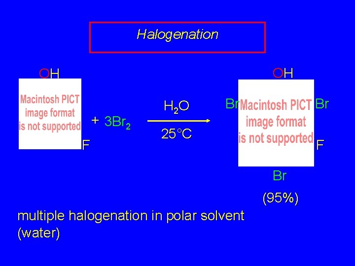 Halogenation OH OH + 3 Br 2 F H 2 O Br Br 25°C