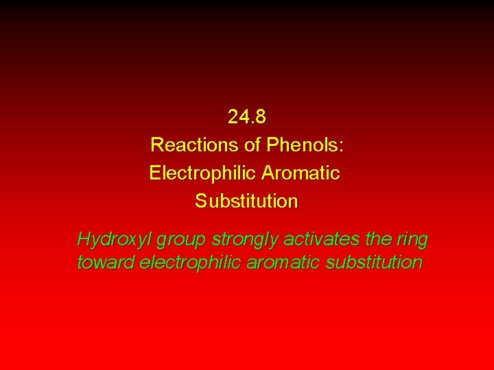 24. 8 Reactions of Phenols: Electrophilic Aromatic Substitution Hydroxyl group strongly activates the ring
