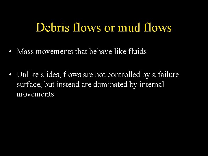 Debris flows or mud flows • Mass movements that behave like fluids • Unlike