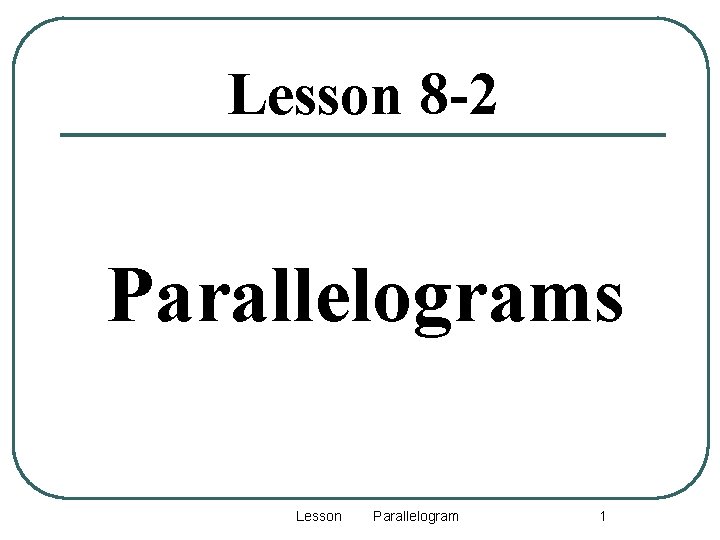 Lesson 8 -2 Parallelograms Lesson 6 -1: Parallelogram 1 