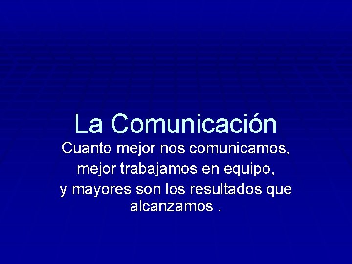 La Comunicación Cuanto mejor nos comunicamos, mejor trabajamos en equipo, y mayores son los