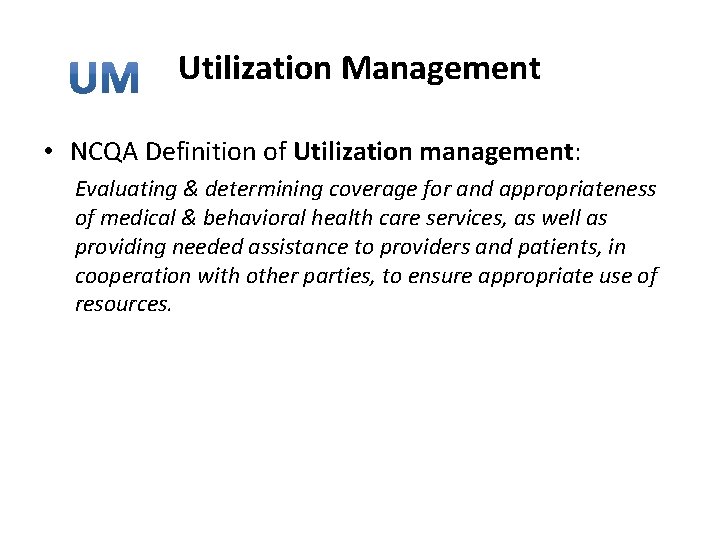 Utilization Management • NCQA Definition of Utilization management: Evaluating & determining coverage for and