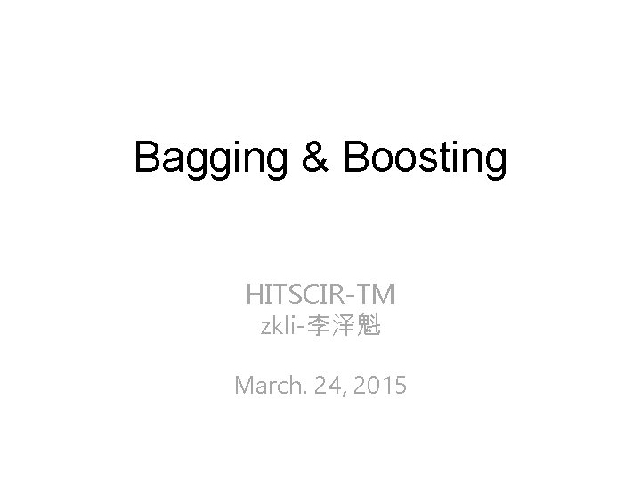 Bagging & Boosting HITSCIR-TM zkli-李泽魁 March. 24, 2015 