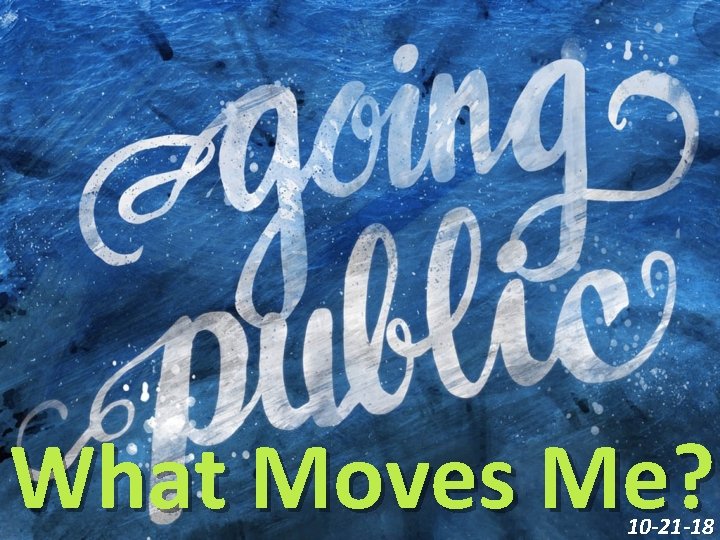 What Moves Me? 10 -21 -18 