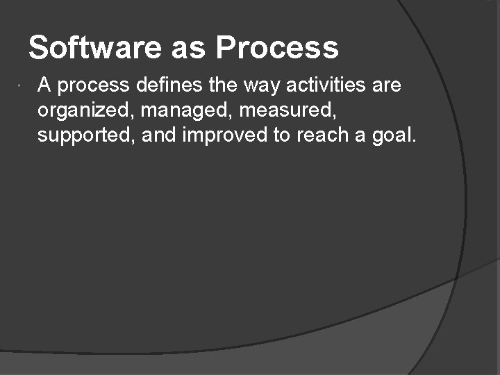 Software as Process A process defines the way activities are organized, managed, measured, supported,