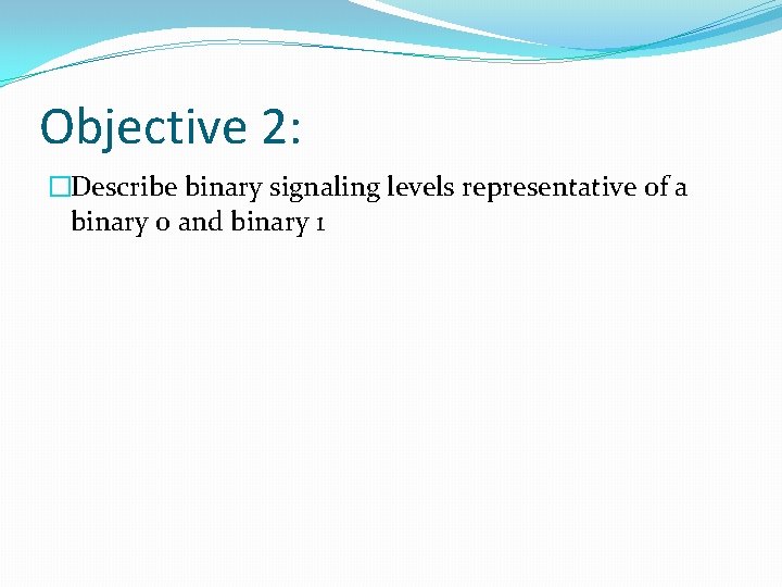 Objective 2: �Describe binary signaling levels representative of a binary 0 and binary 1