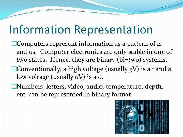 Information Representation �Computers represent information as a pattern of 1 s and 0 s.