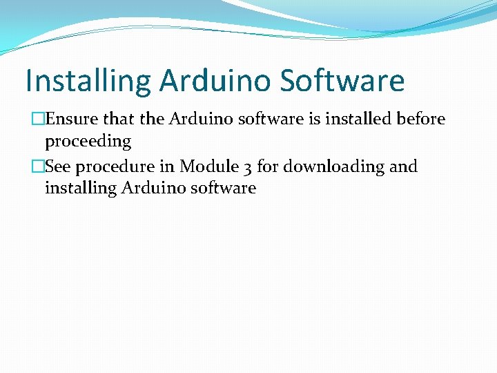 Installing Arduino Software �Ensure that the Arduino software is installed before proceeding �See procedure