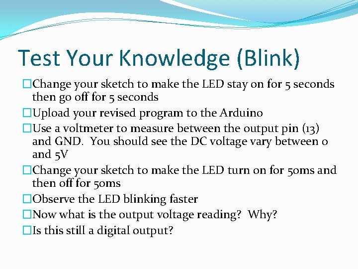 Test Your Knowledge (Blink) �Change your sketch to make the LED stay on for