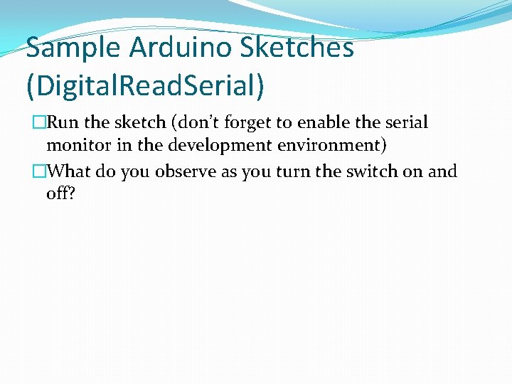 Sample Arduino Sketches (Digital. Read. Serial) �Run the sketch (don’t forget to enable the