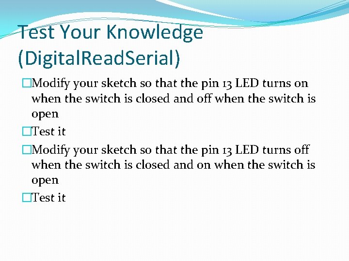 Test Your Knowledge (Digital. Read. Serial) �Modify your sketch so that the pin 13