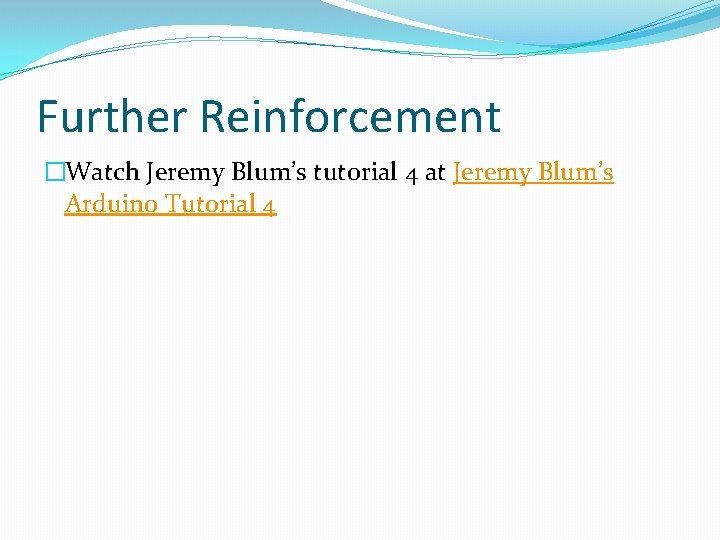 Further Reinforcement �Watch Jeremy Blum’s tutorial 4 at Jeremy Blum’s Arduino Tutorial 4 