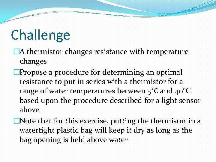 Challenge �A thermistor changes resistance with temperature changes �Propose a procedure for determining an