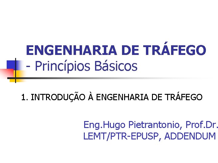 ENGENHARIA DE TRÁFEGO - Princípios Básicos 1. INTRODUÇÃO À ENGENHARIA DE TRÁFEGO Eng. Hugo
