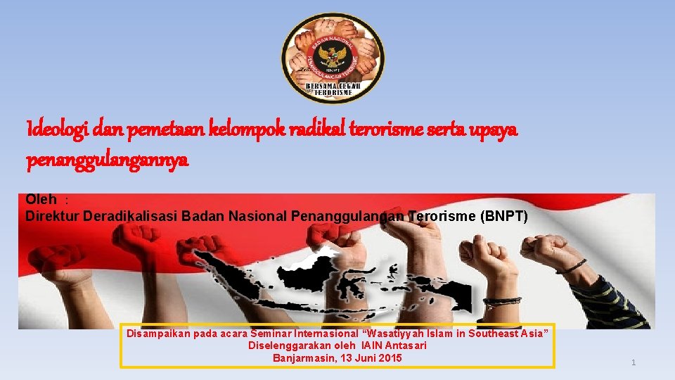 Ideologi dan pemetaan kelompok radikal terorisme serta upaya penanggulangannya Oleh : Direktur Deradikalisasi Badan