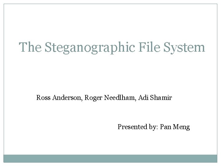 The Steganographic File System Ross Anderson, Roger Needlham, Adi Shamir Presented by: Pan Meng
