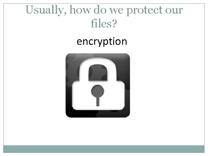 Usually, how do we protect our files? encryption 