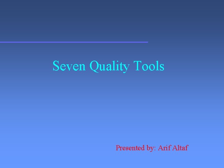 Seven Quality Tools Presented by: Arif Altaf 