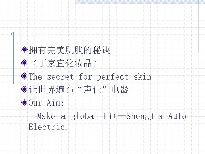 拥有完美肌肤的秘诀 （丁家宜化妆品） The secret for perfect skin 让世界遍布“声佳”电器 Our Aim: Make a global hit—Shengjia